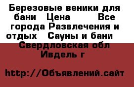 Березовые веники для бани › Цена ­ 40 - Все города Развлечения и отдых » Сауны и бани   . Свердловская обл.,Ивдель г.